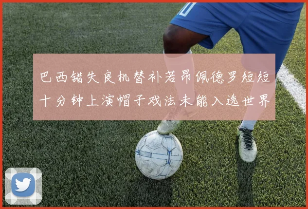 巴西错失良机替补若昂佩德罗短短十分钟上演帽子戏法未能入选世界杯名单